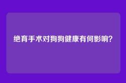 绝育手术对狗狗健康有何影响？