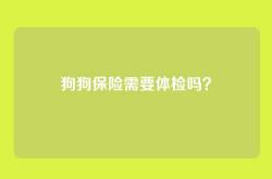 狗狗保险需要体检吗？
