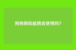 狗狗保险能跨省使用吗？