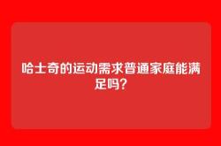 哈士奇的运动需求普通家庭能满足吗？