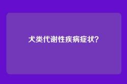 犬类代谢性疾病症状？