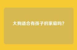 大狗适合有孩子的家庭吗？
