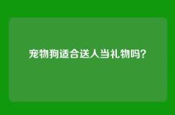 宠物狗适合送人当礼物吗？