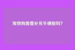 宠物狗需要补充牛磺酸吗？