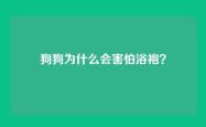 狗狗为什么会害怕浴袍？