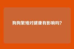 狗狗繁殖对健康有影响吗？