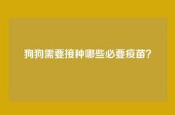 狗狗需要接种哪些必要疫苗？