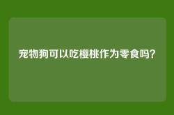 宠物狗可以吃樱桃作为零食吗？