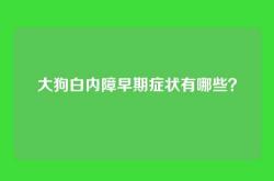 大狗白内障早期症状有哪些？
