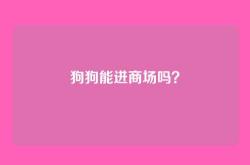 狗狗能进商场吗？