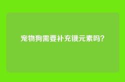 宠物狗需要补充锇元素吗？