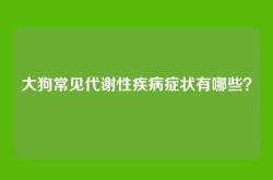 大狗常见代谢性疾病症状有哪些？