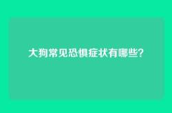 大狗常见恐惧症状有哪些？
