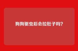狗狗驱虫后会拉肚子吗？