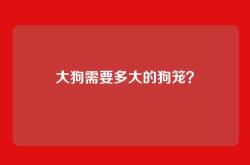 大狗需要多大的狗笼？