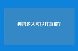 狗狗多大可以打疫苗？