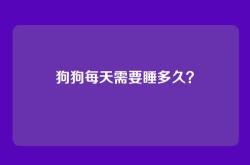 狗狗每天需要睡多久？