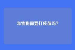 宠物狗需要打疫苗吗？