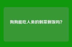 狗狗能吃人类的剩菜剩饭吗？