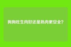 狗狗吃生肉好还是熟肉更安全？