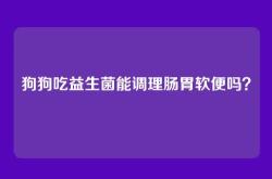 狗狗吃益生菌能调理肠胃软便吗？