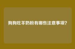 狗狗吃羊奶粉有哪些注意事项？
