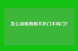 怎么训练狗狗不扒门不叫门？