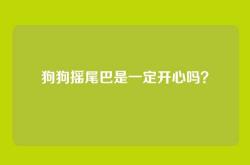 狗狗摇尾巴是一定开心吗？
