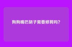 狗狗嘴巴胡子需要修剪吗？