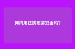 狗狗用祛螨喷雾安全吗？