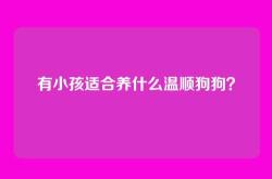 有小孩适合养什么温顺狗狗？