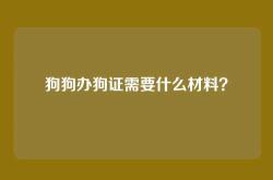 狗狗办狗证需要什么材料？