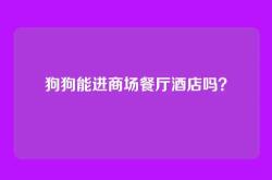狗狗能进商场餐厅酒店吗？