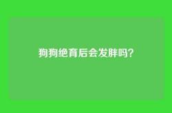 狗狗绝育后会发胖吗？
