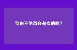 狗狗不绝育会有疾病吗？