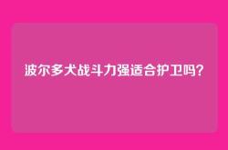 波尔多犬战斗力强适合护卫吗？
