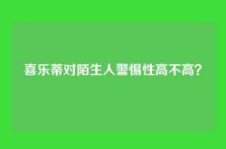 喜乐蒂对陌生人警惕性高不高？