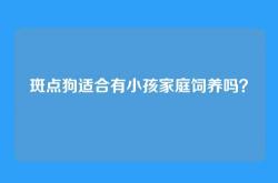 斑点狗适合有小孩家庭饲养吗？