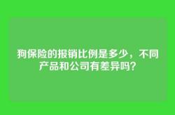 狗保险的报销比例是多少，不同产品和公司有差异吗？