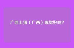 广西土猎（广西）嗅觉好吗？