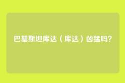 巴基斯坦库达（库达）凶猛吗？