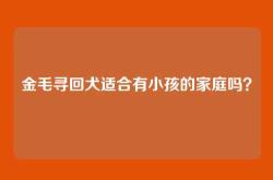 金毛寻回犬适合有小孩的家庭吗？
