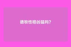 德牧性格凶猛吗？