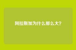 阿拉斯加为什么那么大？