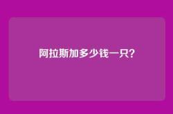 阿拉斯加多少钱一只？