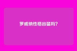 罗威纳性格凶猛吗？