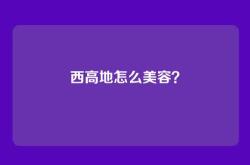 西高地怎么美容？