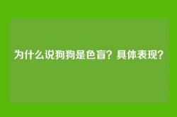 为什么说狗狗是色盲？具体表现？