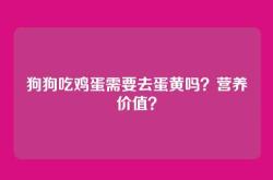 狗狗吃鸡蛋需要去蛋黄吗？营养价值？