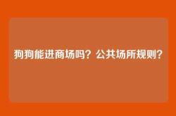 狗狗能进商场吗？公共场所规则？